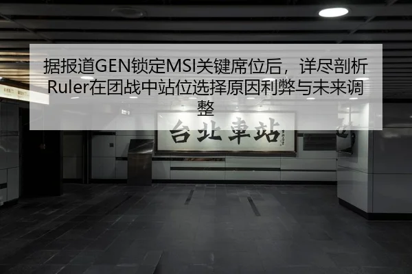 据报道GEN锁定MSI关键席位后，详尽剖析Ruler在团战中站位选择原因利弊与未来调整