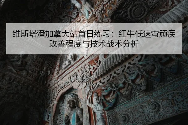 维斯塔潘加拿大站首日练习：红牛低速弯顽疾改善程度与技术战术分析