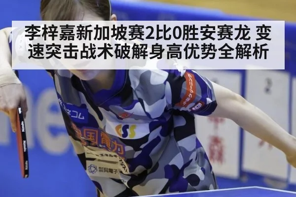 李梓嘉新加坡赛2比0胜安赛龙 变速突击战术破解身高优势全解析