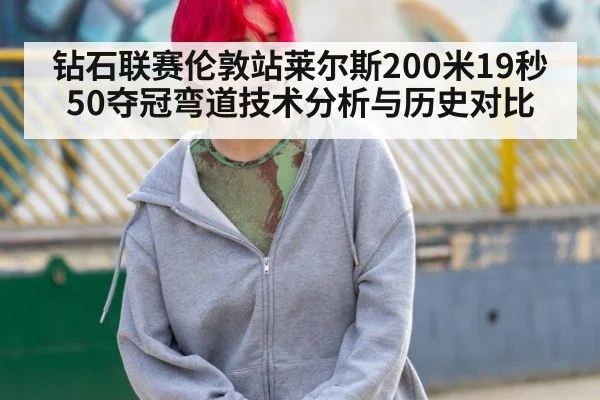 钻石联赛伦敦站莱尔斯200米19秒50夺冠弯道技术分析与历史对比