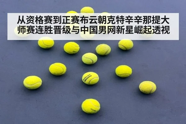 从资格赛到正赛布云朝克特辛辛那提大师赛连胜晋级与中国男网新星崛起透视