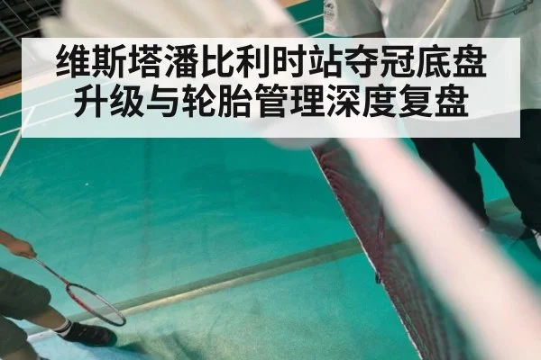 维斯塔潘比利时站夺冠底盘升级与轮胎管理深度复盘
