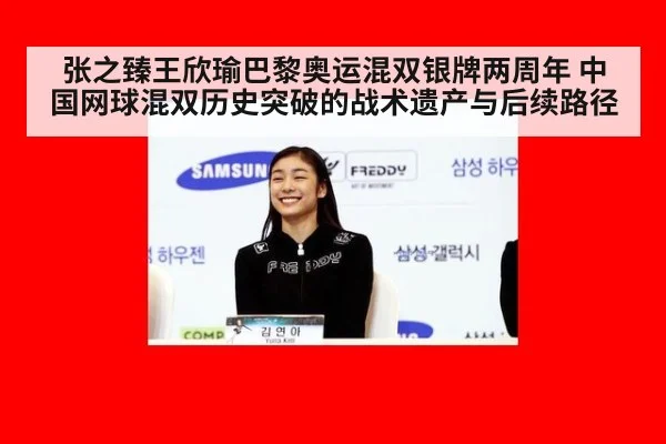 张之臻王欣瑜巴黎奥运混双银牌两周年 中国网球混双历史突破的战术遗产与后续路径