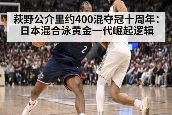 萩野公介里约400混夺冠十周年：日本混合泳黄金一代崛起逻辑